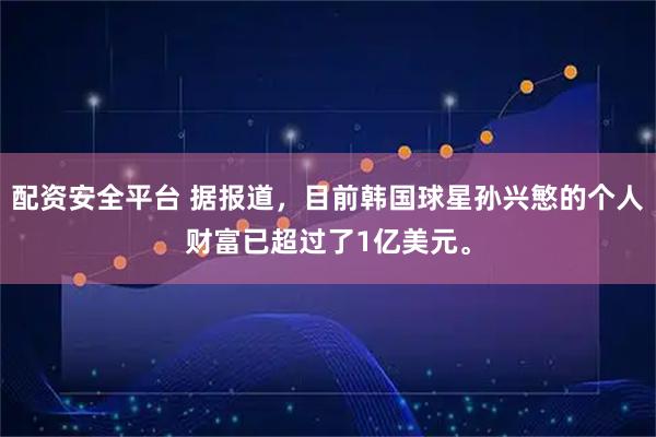 配资安全平台 据报道，目前韩国球星孙兴慜的个人财富已超过了1亿美元。