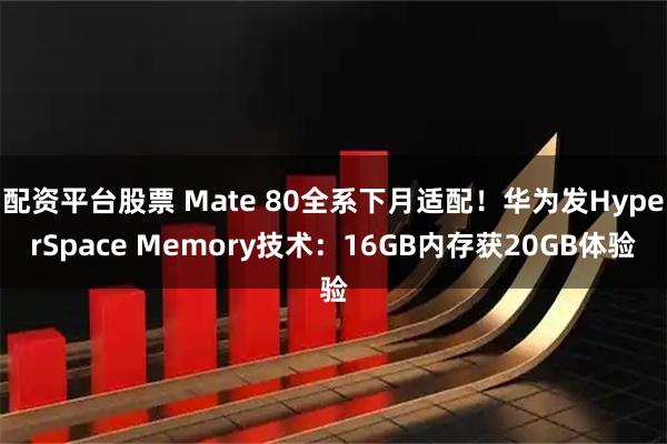 配资平台股票 Mate 80全系下月适配!华为发HyperSpace Memory技术:16GB内存获20GB体验